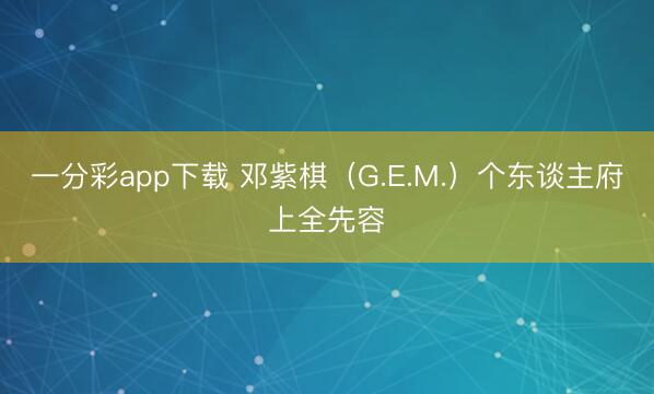 一分彩app下载 邓紫棋(G.E.M.)个东谈主府上全先容