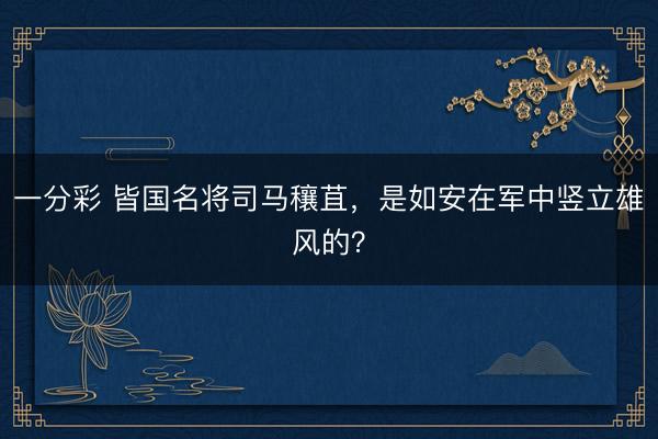 一分彩 皆国名将司马穰苴,是如安在军中竖立雄风的?