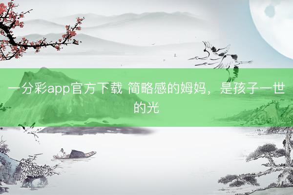 一分彩app官方下载 简略感的姆妈,是孩子一世的光