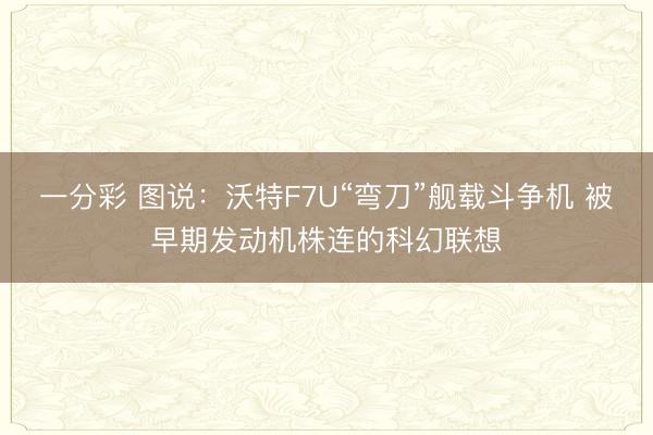 一分彩 图说:沃特F7U“弯刀”舰载斗争机 被早期发动机株连的科幻联想