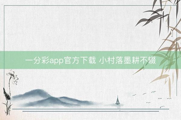 一分彩app官方下载 小村落墨耕不辍