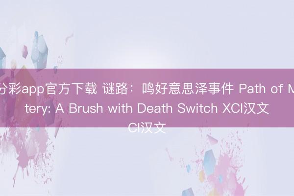 一分彩app官方下载 谜路：鸣好意思泽事件 Path of Mystery: A Brush with Death Switch XCI汉文