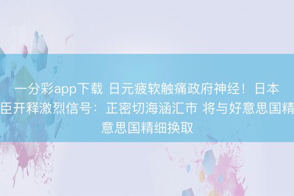一分彩app下载 日元疲软触痛政府神经!日本财务大臣开释激烈信号:正密切海涵汇市 将与好意思国精细换取