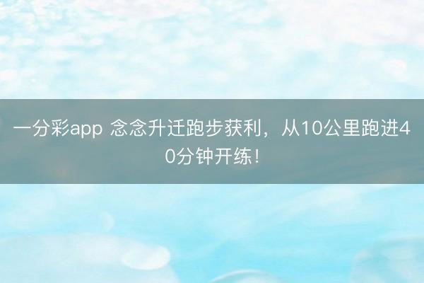一分彩app 念念升迁跑步获利,从10公里跑进40分钟开练!