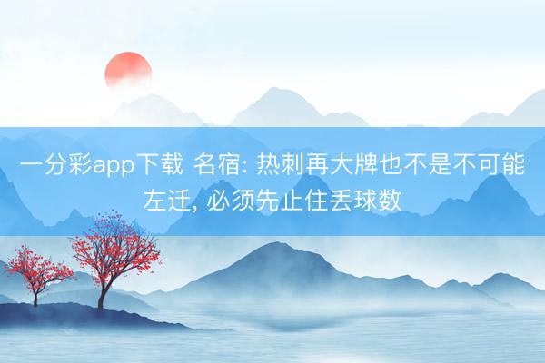 一分彩app下载 名宿: 热刺再大牌也不是不可能左迁， 必须先止住丢球数