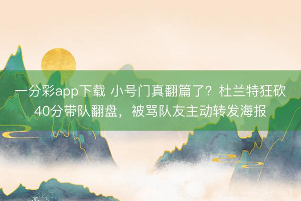 一分彩app下载 小号门真翻篇了？杜兰特狂砍40分带队翻盘，被骂队友主动转发海报