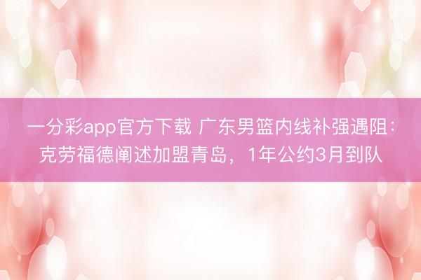 一分彩app官方下载 广东男篮内线补强遇阻:克劳福德阐述加盟青岛,1年公约3月到队