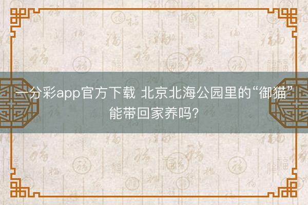 一分彩app官方下载 北京北海公园里的“御猫”能带回家养吗?