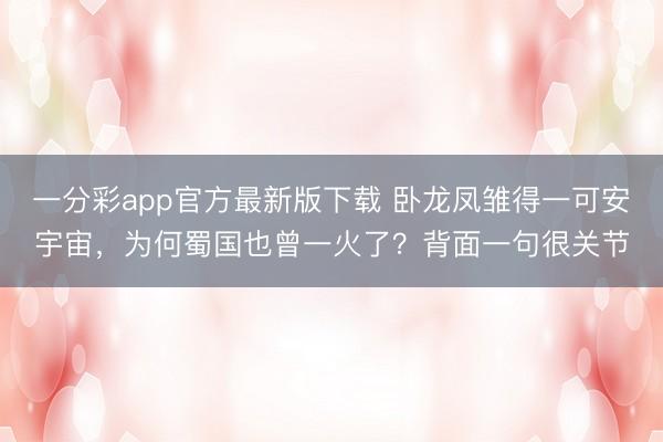 一分彩app官方最新版下载 卧龙凤雏得一可安宇宙，为何蜀国也曾一火了？背面一句很关节