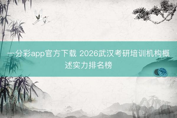 一分彩app官方下载 2026武汉考研培训机构概述实力排名榜