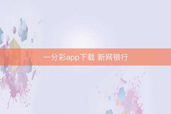 一分彩app下载 新网银行