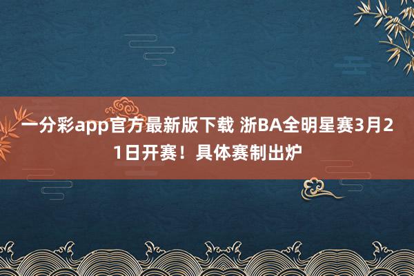 一分彩app官方最新版下载 浙BA全明星赛3月21日开赛！具体赛制出炉