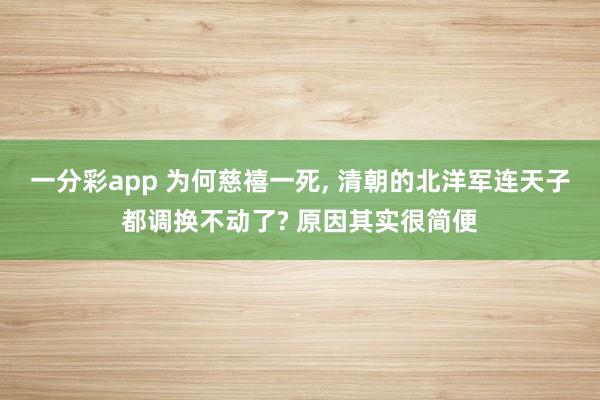 一分彩app 为何慈禧一死， 清朝的北洋军连天子都调换不动了? 原因其实很简便