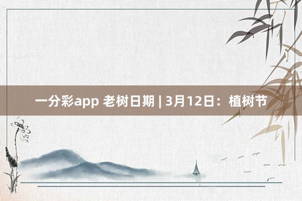一分彩app 老树日期 | 3月12日：植树节