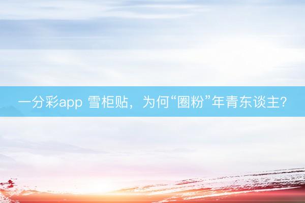 一分彩app 雪柜贴，为何“圈粉”年青东谈主？