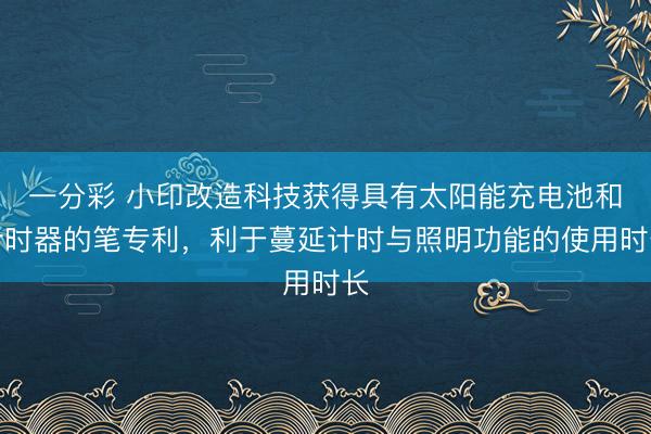 一分彩 小印改造科技获得具有太阳能充电池和计时器的笔专利，利于蔓延计时与照明功能的使用时长