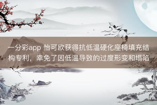 一分彩app 怡可欧获得抗低温硬化座椅填充结构专利，幸免了因低温导致的过度形变和塌陷