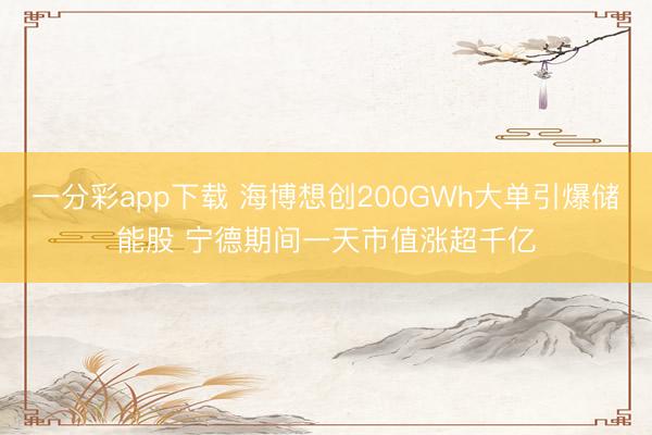 一分彩app下载 海博想创200GWh大单引爆储能股 宁德期间一天市值涨超千亿