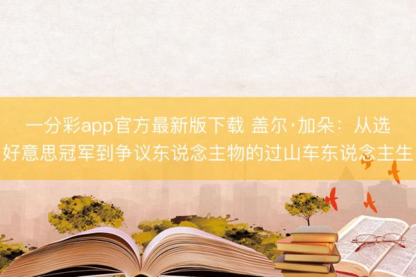 一分彩app官方最新版下载 盖尔·加朵:从选好意思冠军到争议东说念主物的过山车东说念主生