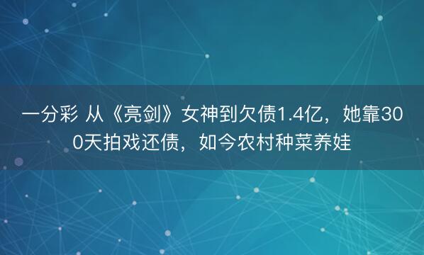 一分彩 从《亮剑》女神到欠债1.4亿，她靠300天拍戏还债，如今农村种菜养娃