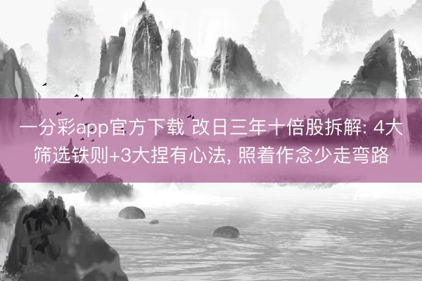 一分彩app官方下载 改日三年十倍股拆解: 4大筛选铁则+3大捏有心法， 照着作念少走弯路