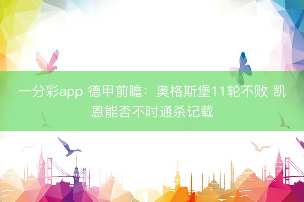 一分彩app 德甲前瞻：奥格斯堡11轮不败 凯恩能否不时通杀记载