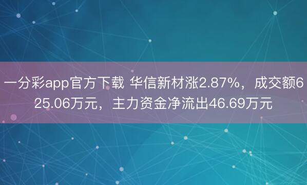 一分彩app官方下载 华信新材涨2.87%，成交额625.06万元，主力资金净流出46.69万元