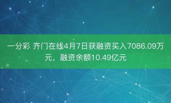 一分彩 齐门在线4月7日获融资买入7086.09万元，融资余额10.49亿元