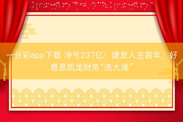 一分彩app下载 净亏237亿！建发入主首年，好意思凯龙财务“洗大澡”