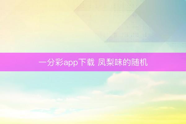 一分彩app下载 凤梨味的随机