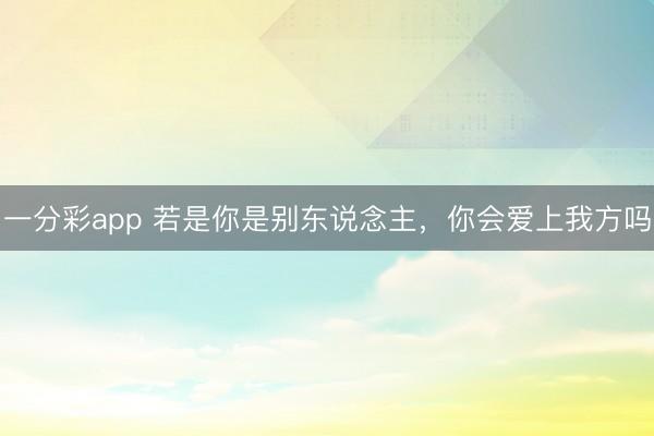一分彩app 若是你是别东说念主，你会爱上我方吗