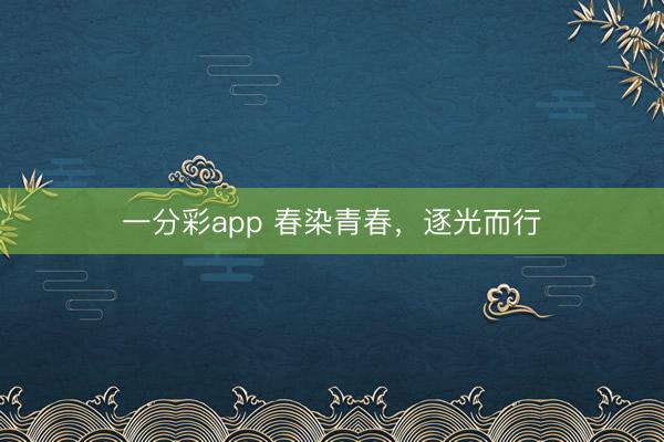 一分彩app 春染青春，逐光而行