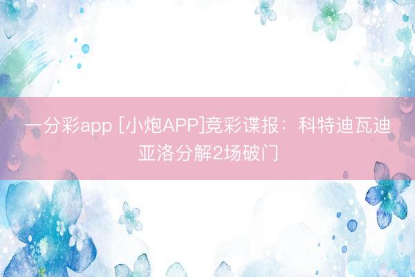 一分彩app [小炮APP]竞彩谍报：科特迪瓦迪亚洛分解2场破门