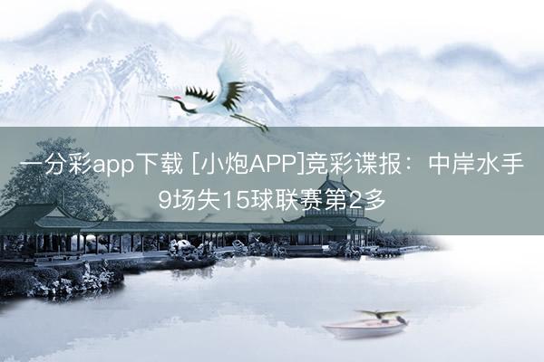 一分彩app下载 [小炮APP]竞彩谍报：中岸水手9场失15球联赛第2多