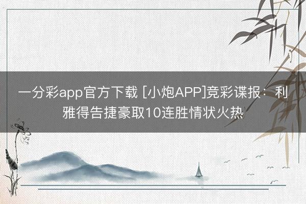 一分彩app官方下载 [小炮APP]竞彩谍报：利雅得告捷豪取10连胜情状火热