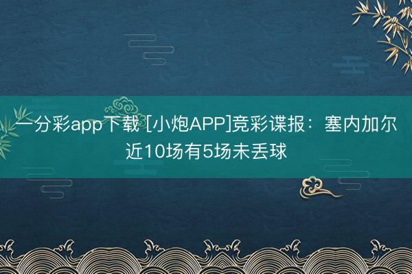 一分彩app下载 [小炮APP]竞彩谍报：塞内加尔近10场有5场未丢球