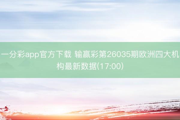 一分彩app官方下载 输赢彩第26035期欧洲四大机构最新数据(17:00)