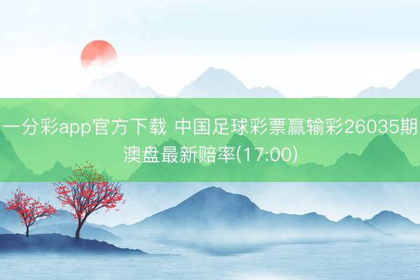 一分彩app官方下载 中国足球彩票赢输彩26035期澳盘最新赔率(17:00)