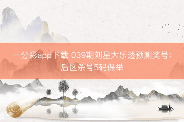 一分彩app下载 039期刘星大乐透预测奖号：后区杀号5码保举