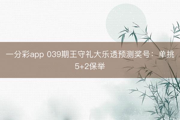 一分彩app 039期王守礼大乐透预测奖号：单挑5+2保举