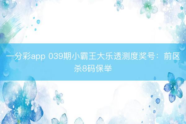 一分彩app 039期小霸王大乐透测度奖号:前区杀8码保举