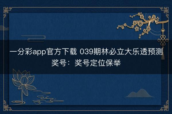 一分彩app官方下载 039期林必立大乐透预测奖号:奖号定位保举