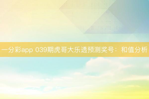 一分彩app 039期虎哥大乐透预测奖号：和值分析