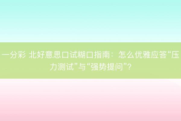 一分彩 北好意思口试糊口指南：怎么优雅应答“压力测试”与“强势提问”？