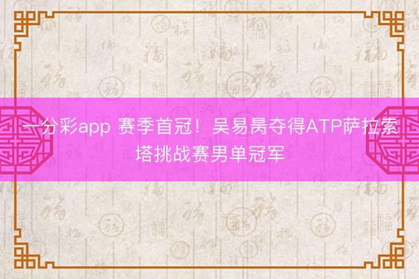 一分彩app 赛季首冠！吴易昺夺得ATP萨拉索塔挑战赛男单冠军