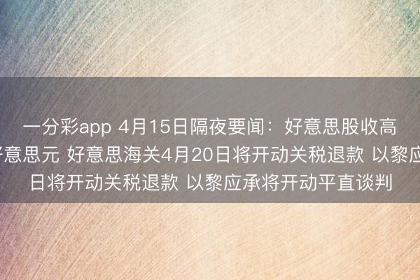 一分彩app 4月15日隔夜要闻:好意思股收高 好意思油跌破92好意思元 好意思海关4月20日将开动关税退款 以黎应承将开动平直谈判