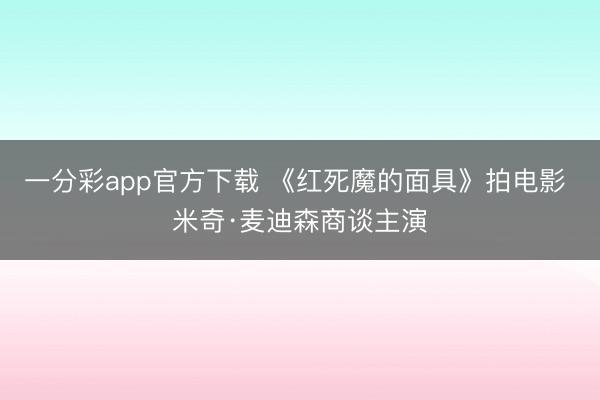 一分彩app官方下载 《红死魔的面具》拍电影 米奇·麦迪森商谈主演