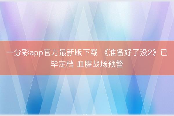 一分彩app官方最新版下载 《准备好了没2》已毕定档 血腥战场预警