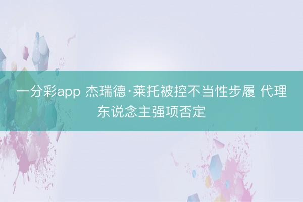 一分彩app 杰瑞德·莱托被控不当性步履 代理东说念主强项否定