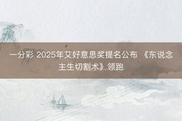 一分彩 2025年艾好意思奖提名公布 《东说念主生切割术》领跑